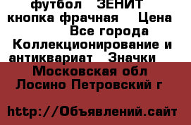 1.1) футбол : ЗЕНИТ  (кнопка фрачная) › Цена ­ 330 - Все города Коллекционирование и антиквариат » Значки   . Московская обл.,Лосино-Петровский г.